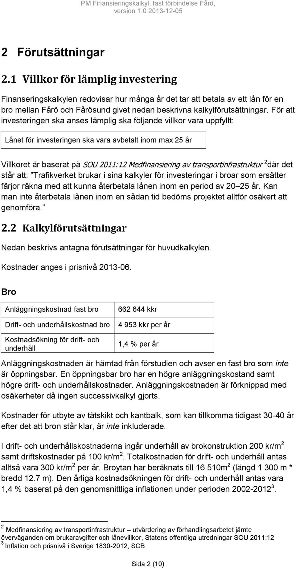 För att investeringen ska anses lämplig ska följande villkor vara uppfyllt: Lånet för investeringen ska vara avbetalt inom max 25 år Villkoret är baserat på SOU 211:12 Medfinansiering av