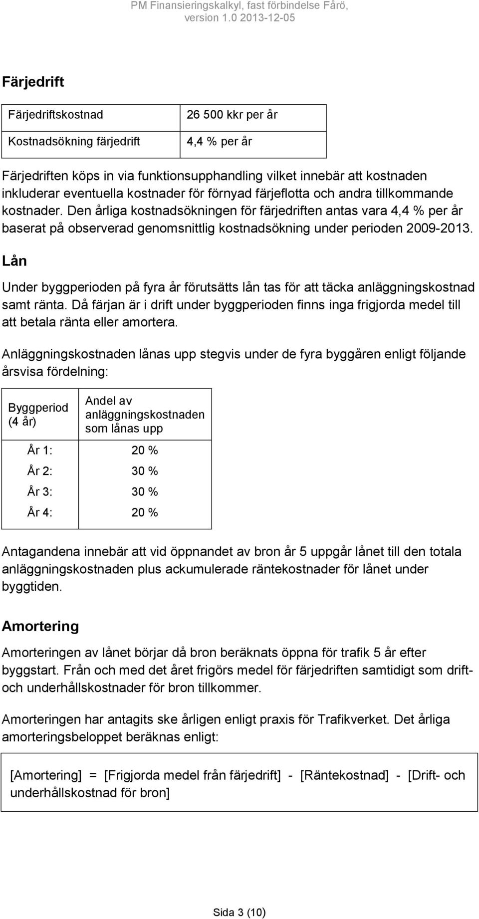 Lån Under byggperioden på fyra år förutsätts lån tas för att täcka anläggningskostnad samt ränta.