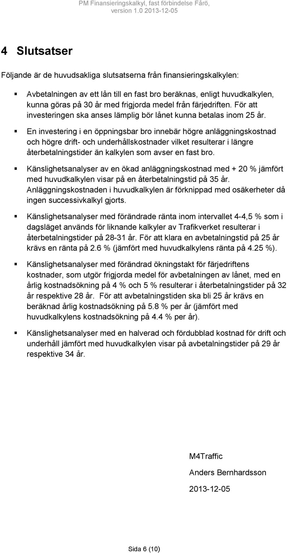 En investering i en öppningsbar bro innebär högre anläggningskostnad och högre drift- och underhållskostnader vilket resulterar i längre återbetalningstider än kalkylen som avser en fast bro.