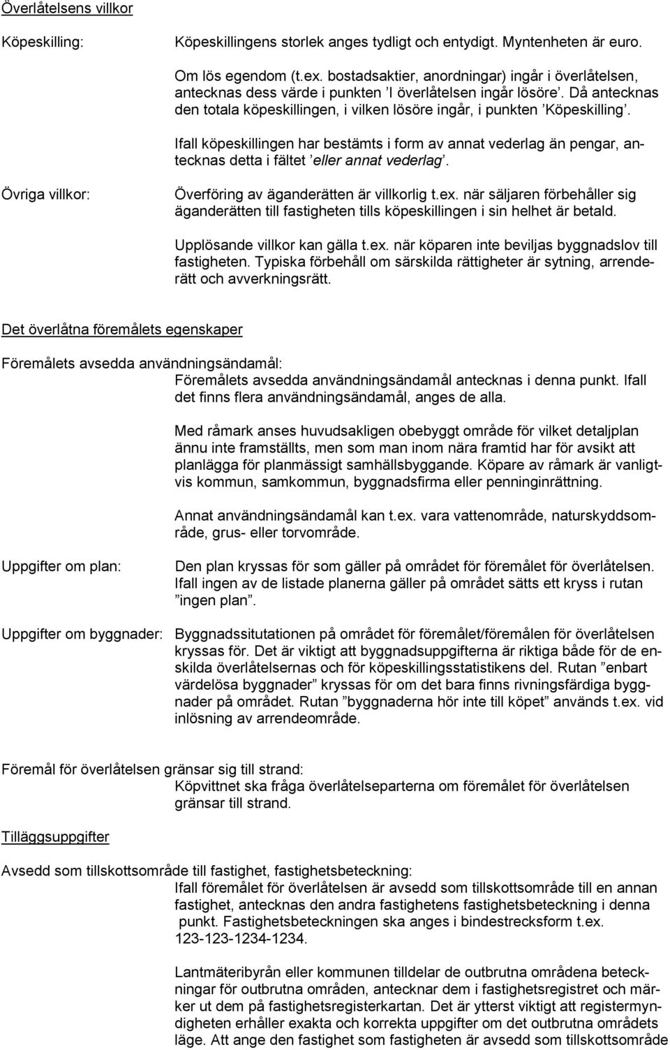 Ifall köpeskillingen har bestämts i form av annat vederlag än pengar, antecknas detta i fältet eller annat vederlag. Övriga villkor: Överföring av äganderätten är villkorlig t.ex.