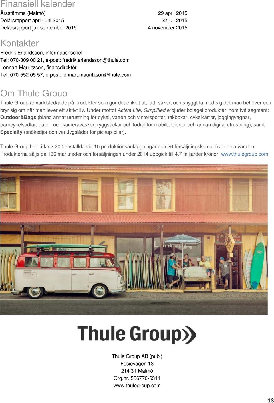 com Om Thule Group Thule Group är världsledande på produkter som gör det enkelt att lätt, säkert och snyggt ta med sig det man behöver och bryr sig om när man lever ett aktivt liv.
