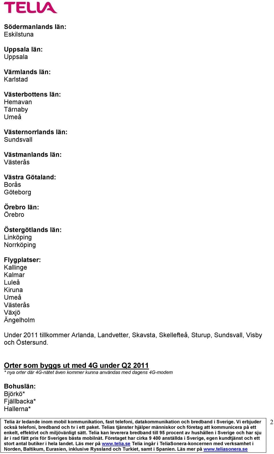 Luleå Kiruna Umeå Västerås Växjö Ängelholm Under 2011 tillkommer Arlanda, Landvetter, Skavsta, Skellefteå, Sturup, Sundsvall, Visby och Östersund.