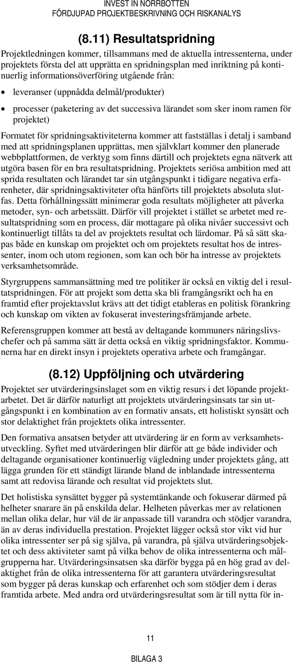 kommer att fastställas i detalj i samband med att spridningsplanen upprättas, men självklart kommer den planerade webbplattformen, de verktyg som finns därtill och projektets egna nätverk att utgöra