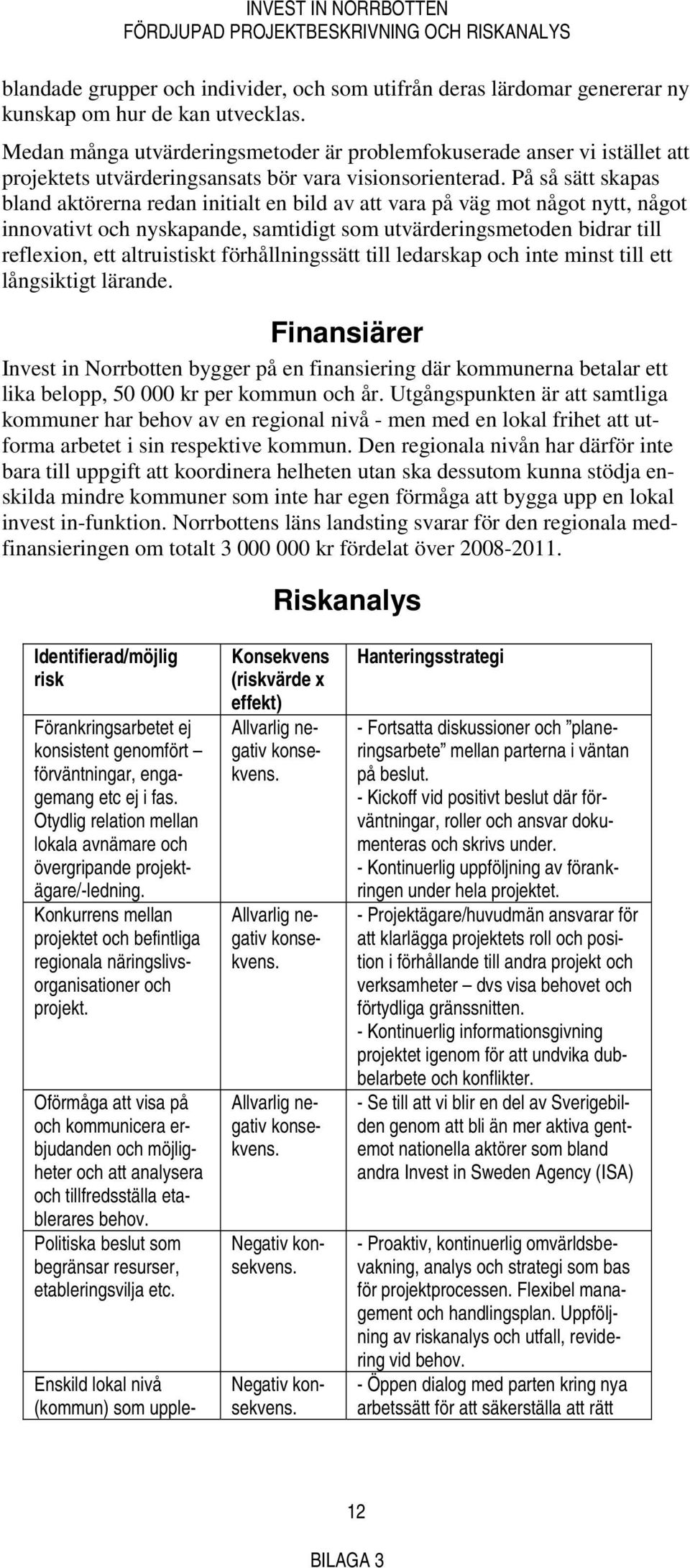 På så sätt skapas bland aktörerna redan initialt en bild av att vara på väg mot något nytt, något innovativt och nyskapande, samtidigt som utvärderingsmetoden bidrar till reflexion, ett altruistiskt