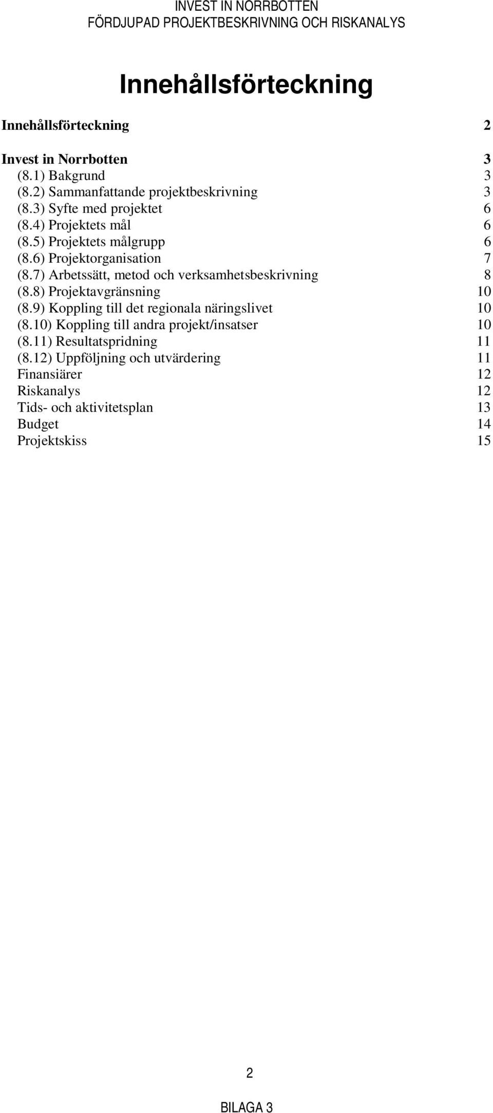 7) Arbetssätt, metod och verksamhetsbeskrivning 8 (8.8) Projektavgränsning 10 (8.9) Koppling till det regionala näringslivet 10 (8.