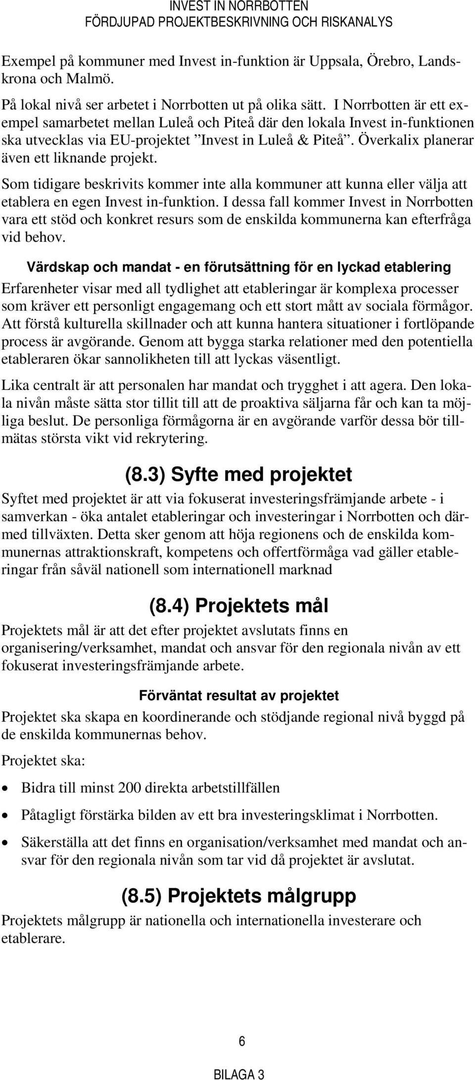 Som tidigare beskrivits kommer inte alla kommuner att kunna eller välja att etablera en egen Invest in-funktion.