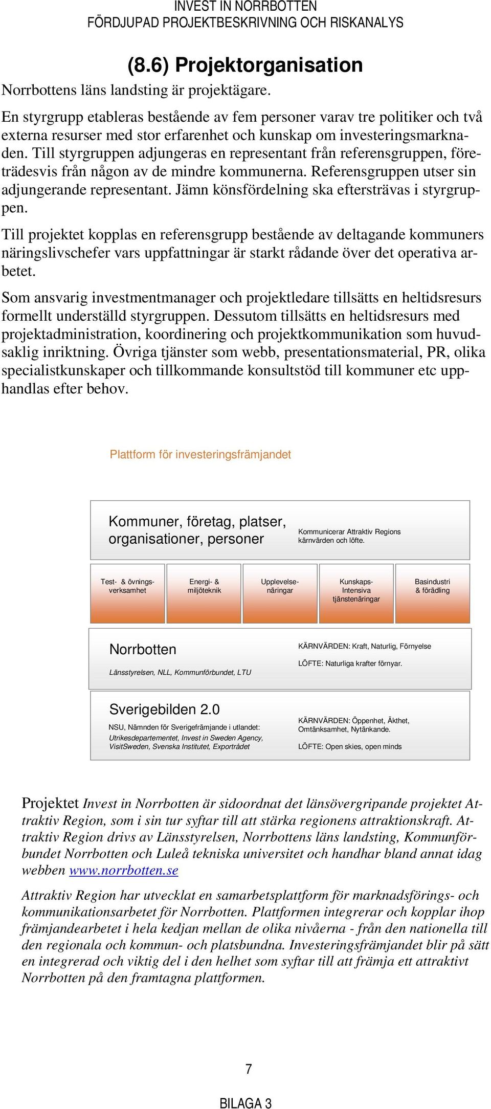 Till styrgruppen adjungeras en representant från referensgruppen, företrädesvis från någon av de mindre kommunerna. Referensgruppen utser sin adjungerande representant.