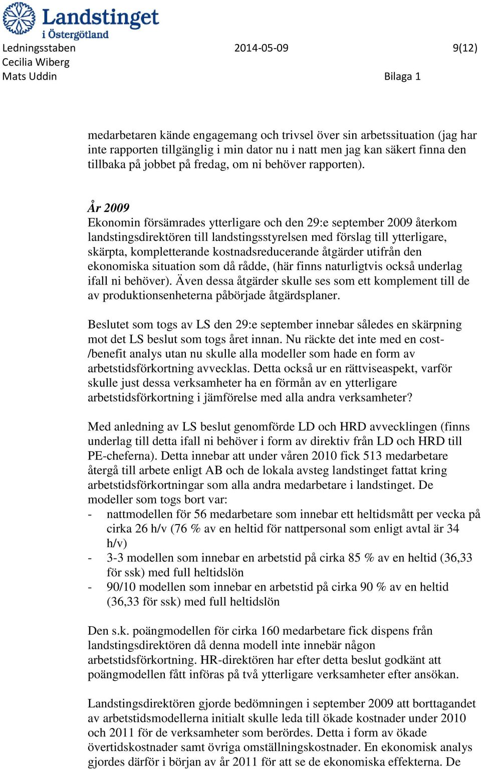 År 2009 Ekonomin försämrades ytterligare och den 29:e september 2009 återkom landstingsdirektören till landstingsstyrelsen med förslag till ytterligare, skärpta, kompletterande kostnadsreducerande