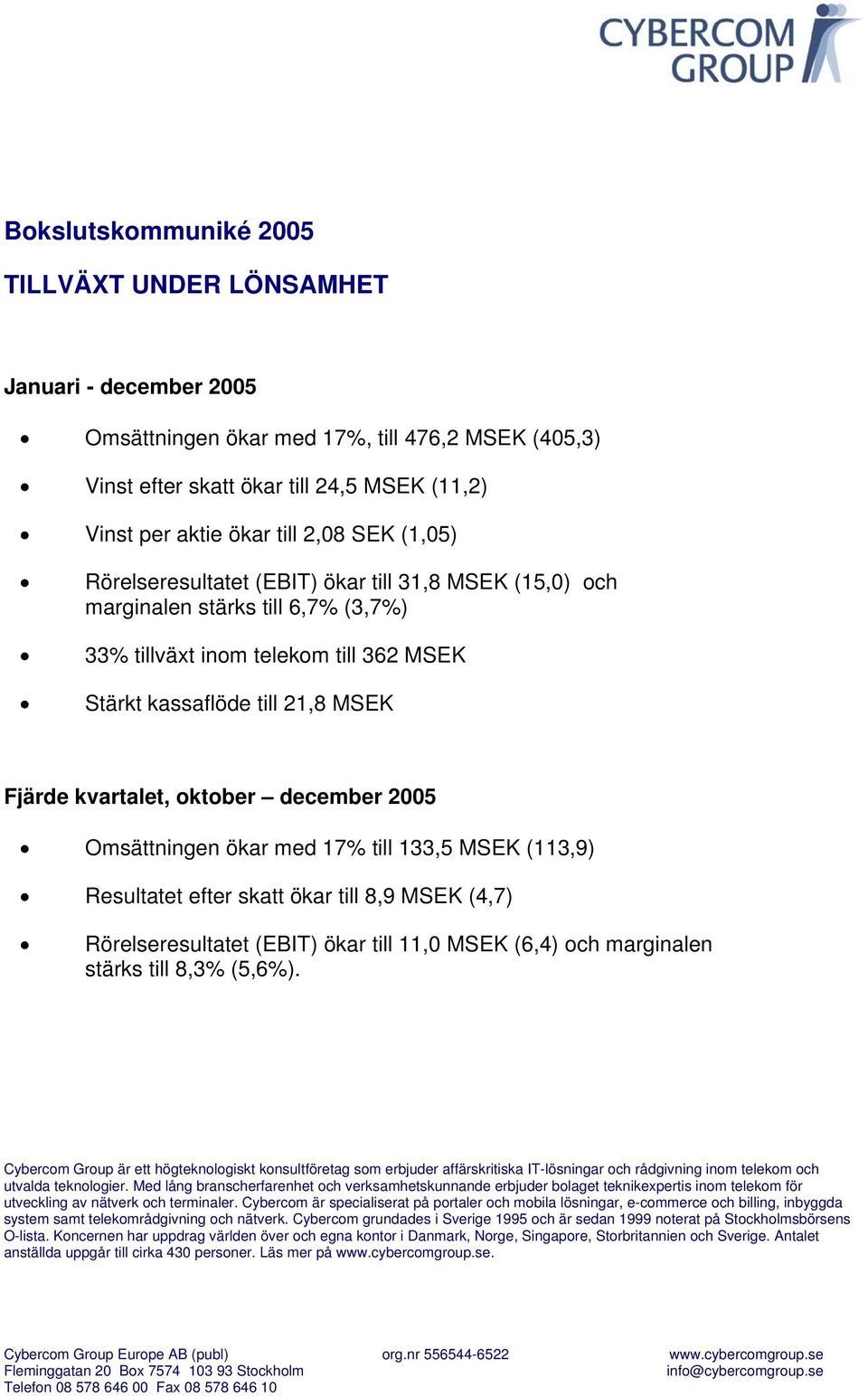 Omsättningen ökar med 17% till 133,5 MSEK (113,9) Resultatet efter skatt ökar till 8,9 MSEK (4,7) Rörelseresultatet (EBIT) ökar till 11,0 MSEK (6,4) och marginalen stärks till 8,3% (5,6%).