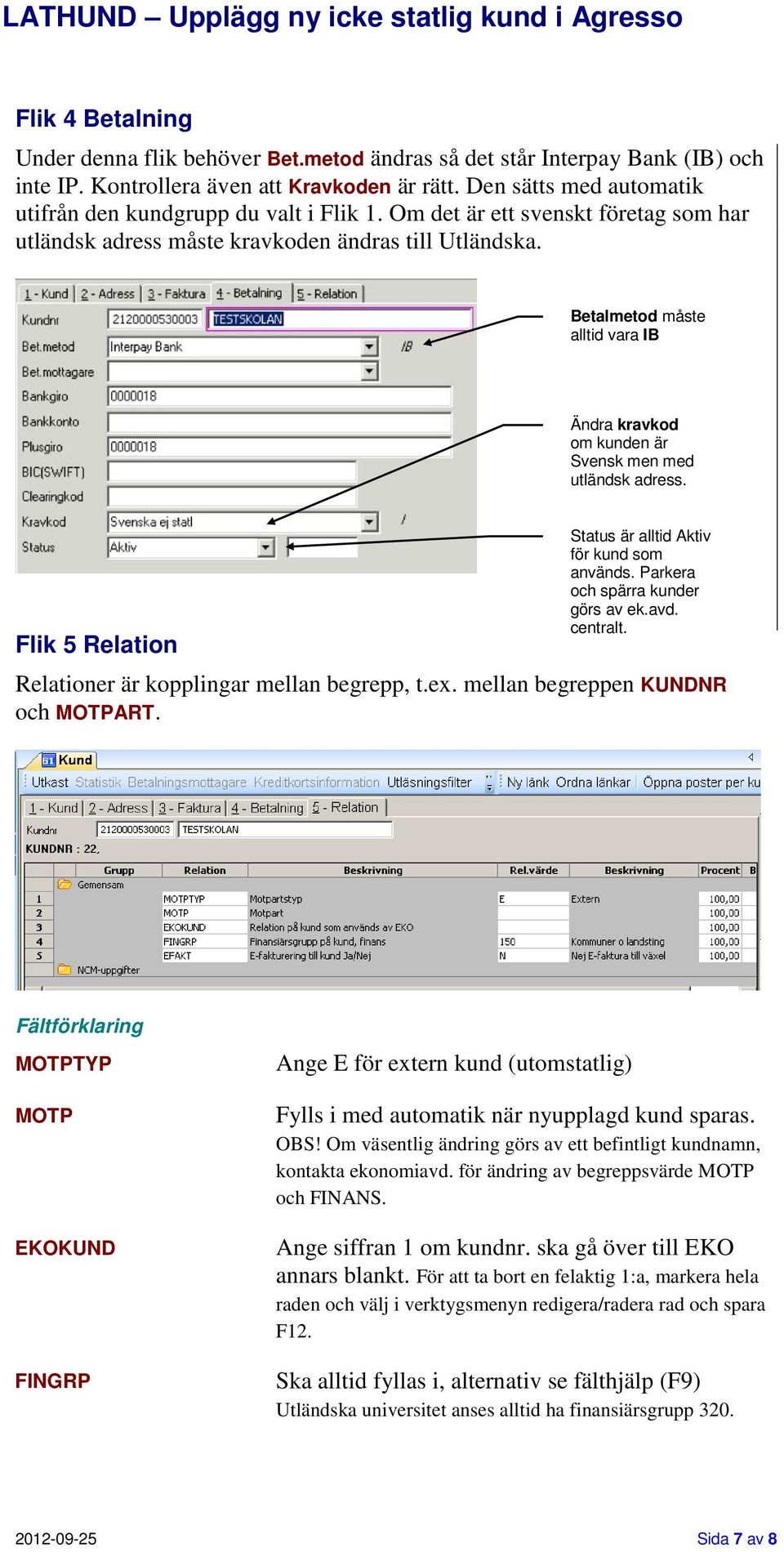 Betalmetod måste alltid vara IB Ändra kravkod om kunden är Svensk men med utländsk adress. Flik 5 Relation Status är alltid Aktiv för kund som används. Parkera och spärra kunder görs av ek.avd.