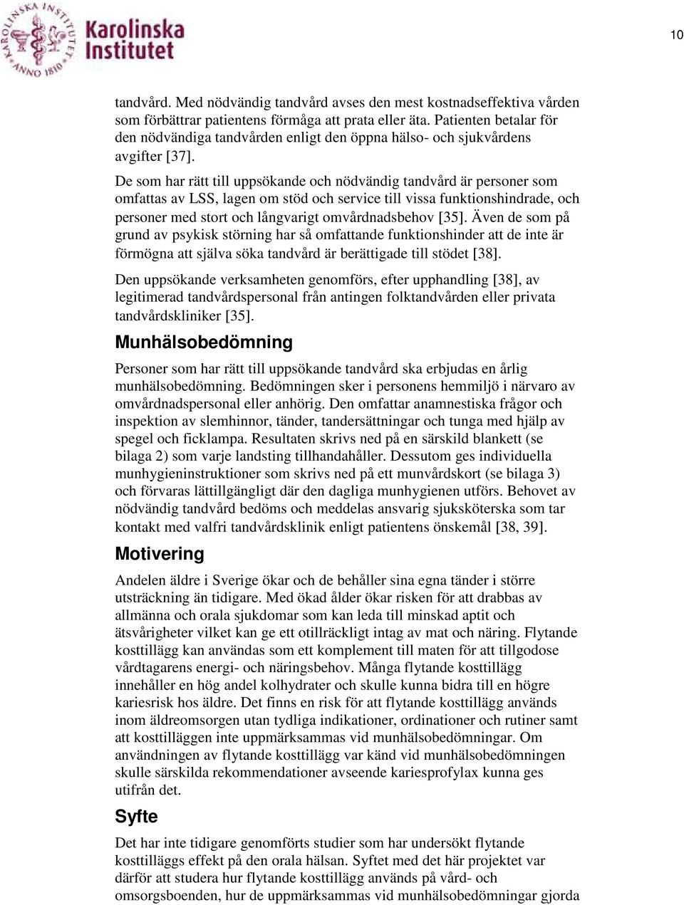 De som har rätt till uppsökande och nödvändig tandvård är personer som omfattas av LSS, lagen om stöd och service till vissa funktionshindrade, och personer med stort och långvarigt omvårdnadsbehov