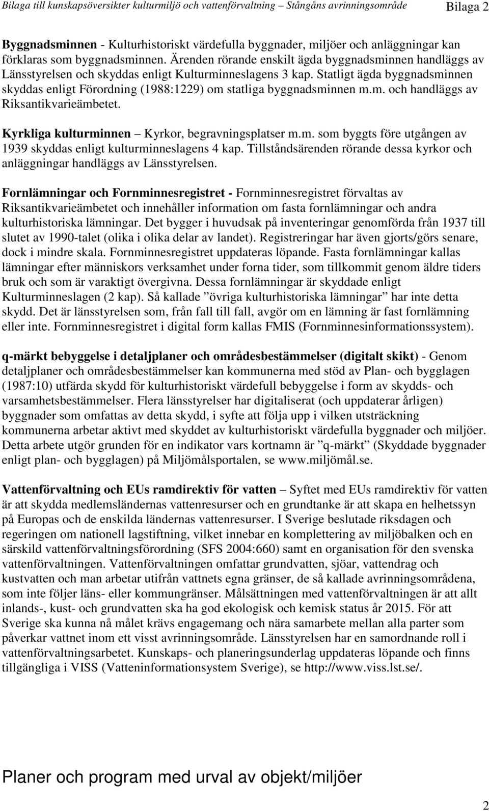 Statligt ägda byggnadsminnen skyddas enligt Förordning (1988:1229) om statliga byggnadsminnen m.m. och handläggs av Riksantikvarieämbetet. Kyrkliga kulturminnen Kyrkor, begravningsplatser m.m. som byggts före utgången av 1939 skyddas enligt kulturminneslagens 4 kap.