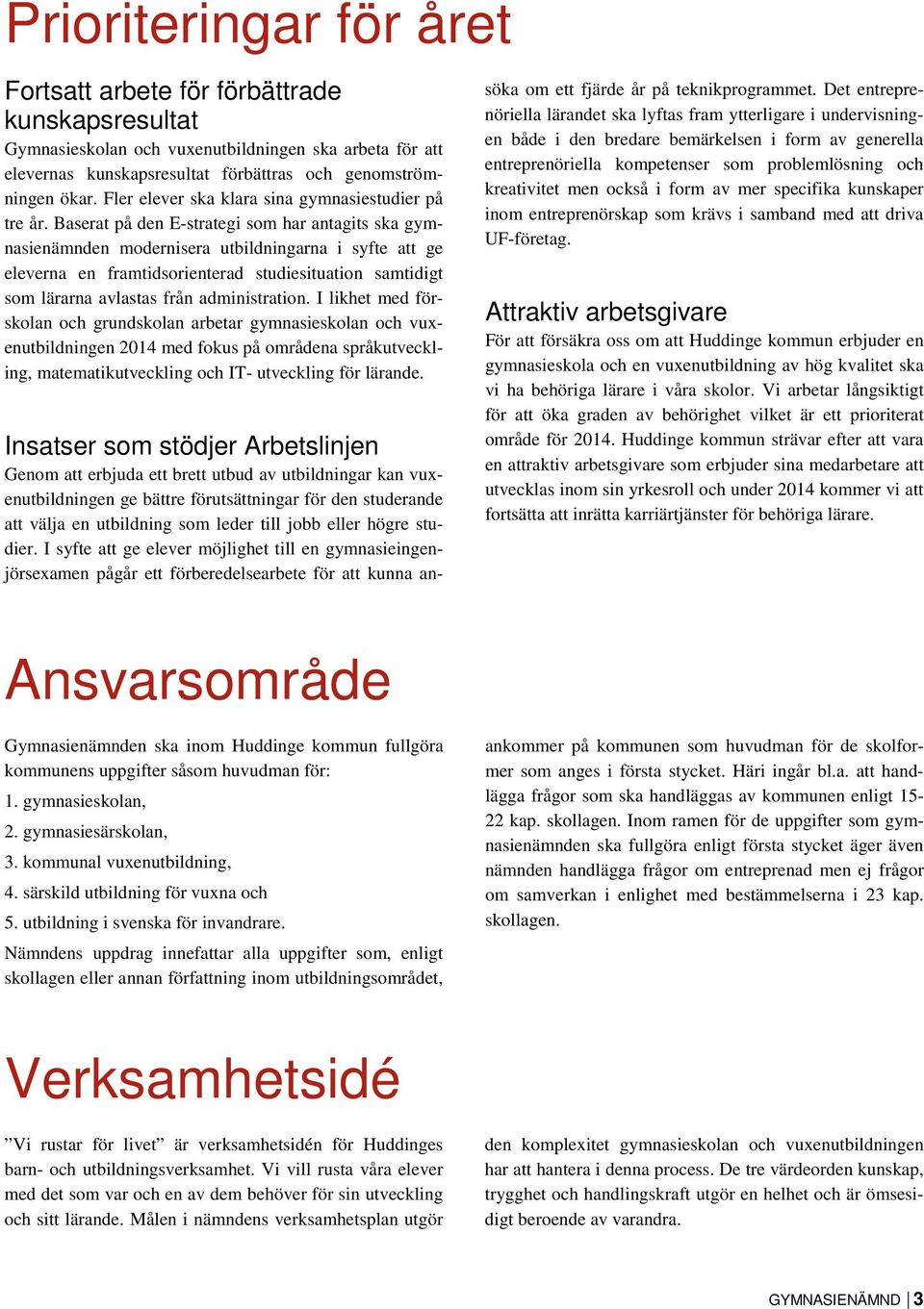 Baserat på den E-strategi som har antagits ska gymnasienämnden modernisera utbildningarna i syfte att ge eleverna en framtidsorienterad studiesituation samtidigt som lärarna avlastas från