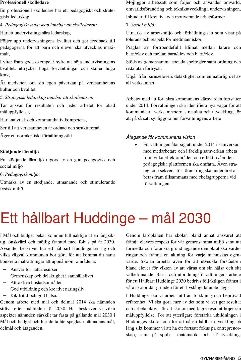 maximalt, Lyfter fram goda exempel i syfte att höja undervisningens kvalitet, uttrycker höga förväntningar och ställer höga krav, Är medveten om sin egen påverkan på verksamhetens kultur och kvalitet