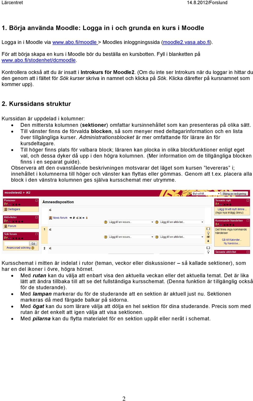 (Om du inte ser Introkurs när du loggar in hittar du den genom att i fältet för Sök kurser skriva in namnet och klicka på Sök. Klicka därefter på kursnamnet som kommer upp). 2.