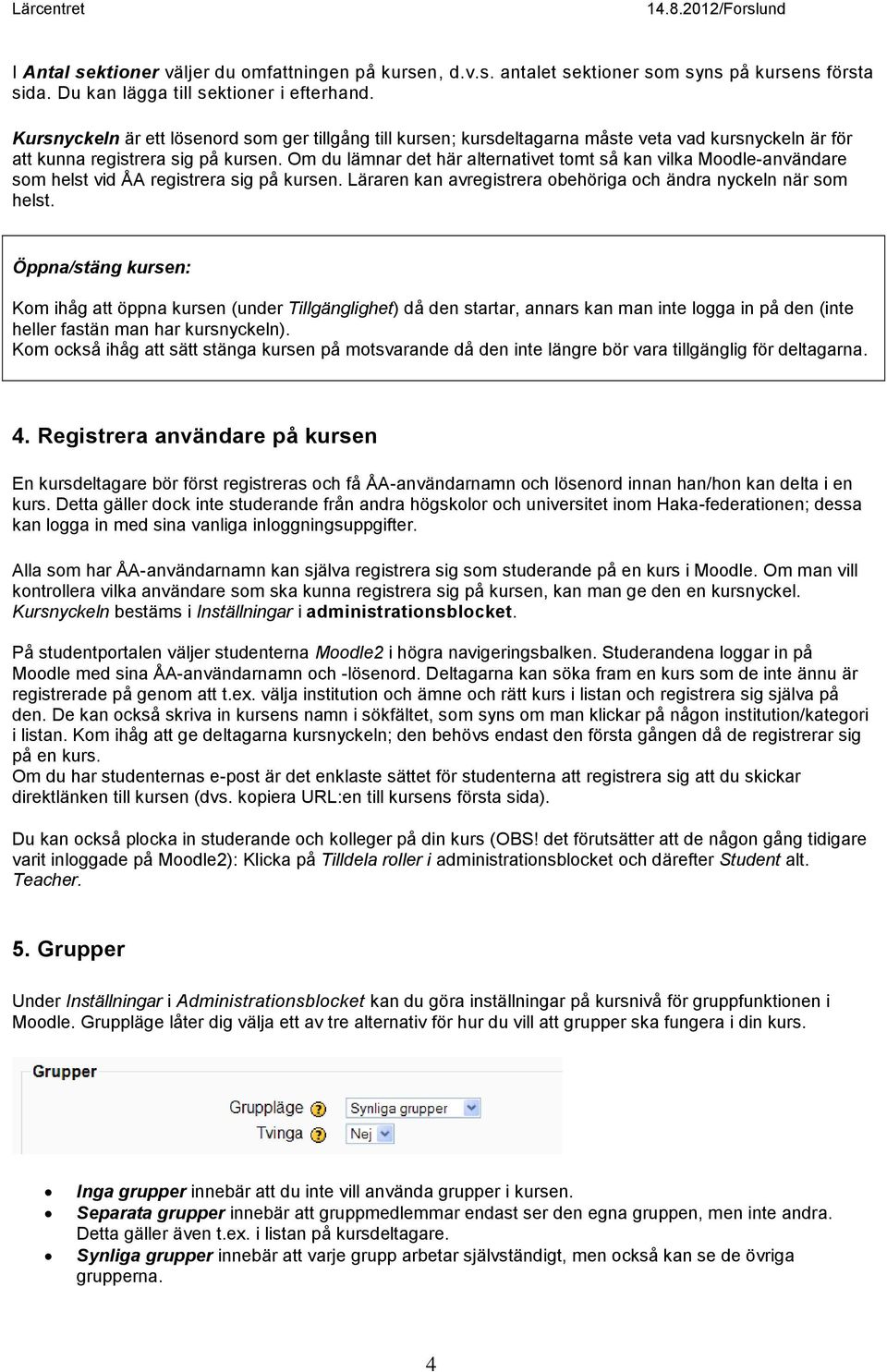 Om du lämnar det här alternativet tomt så kan vilka Moodle-användare som helst vid ÅA registrera sig på kursen. Läraren kan avregistrera obehöriga och ändra nyckeln när som helst.