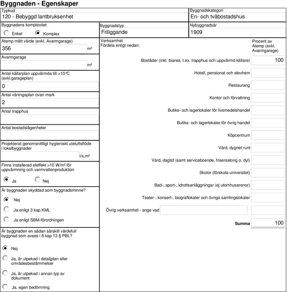 garageplan) 0 Antal våningsplan ovan mark 2 Antal trapphus m² m² Verksamhet Fördela enligt nedan: Byggnadskategori En- och tvåbostadshus Nybyggnadsår 1909 Bostäder (inkl. biarea, t.ex.
