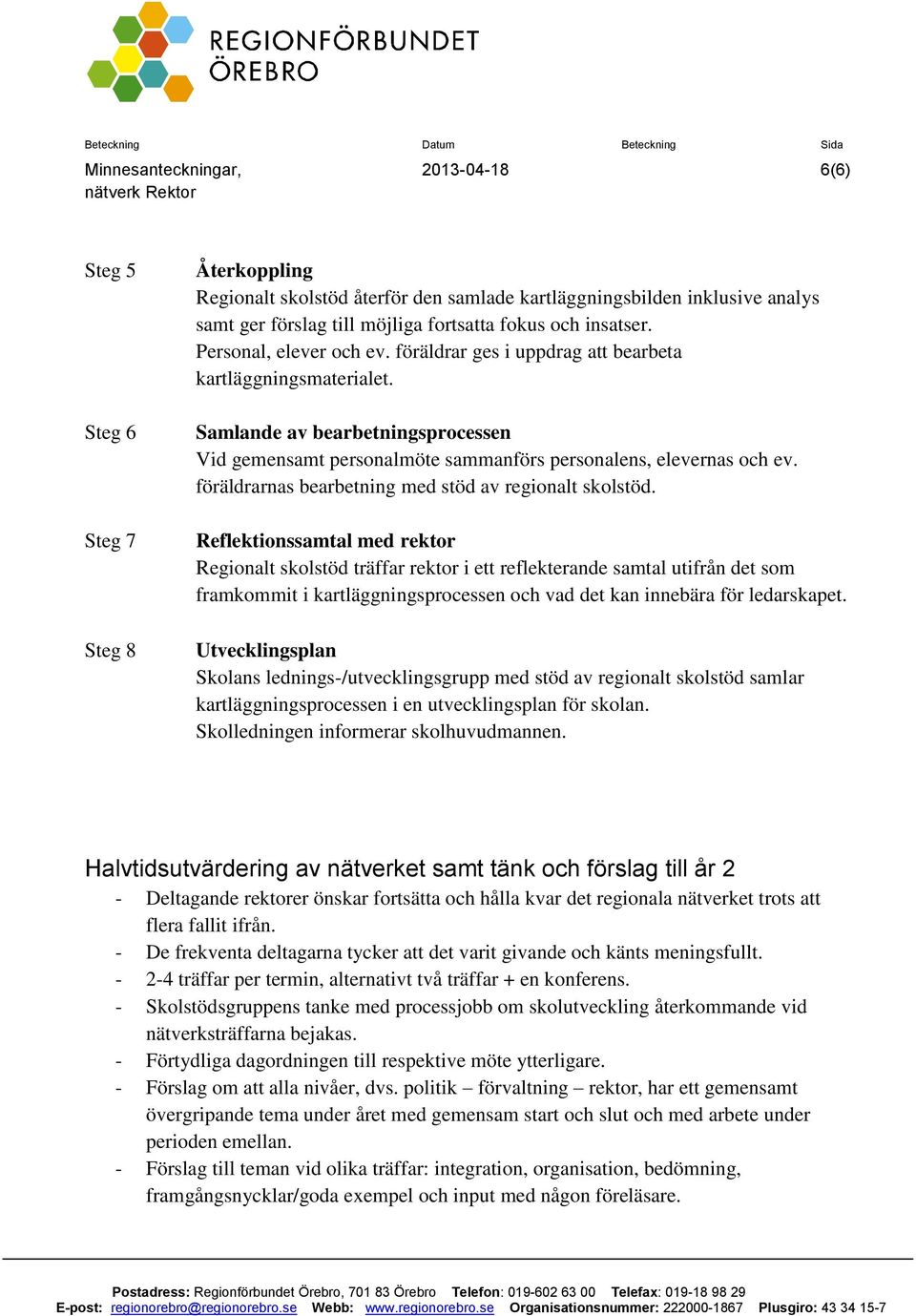 Samlande av bearbetningsprocessen Vid gemensamt personalmöte sammanförs personalens, elevernas och ev. föräldrarnas bearbetning med stöd av regionalt skolstöd.