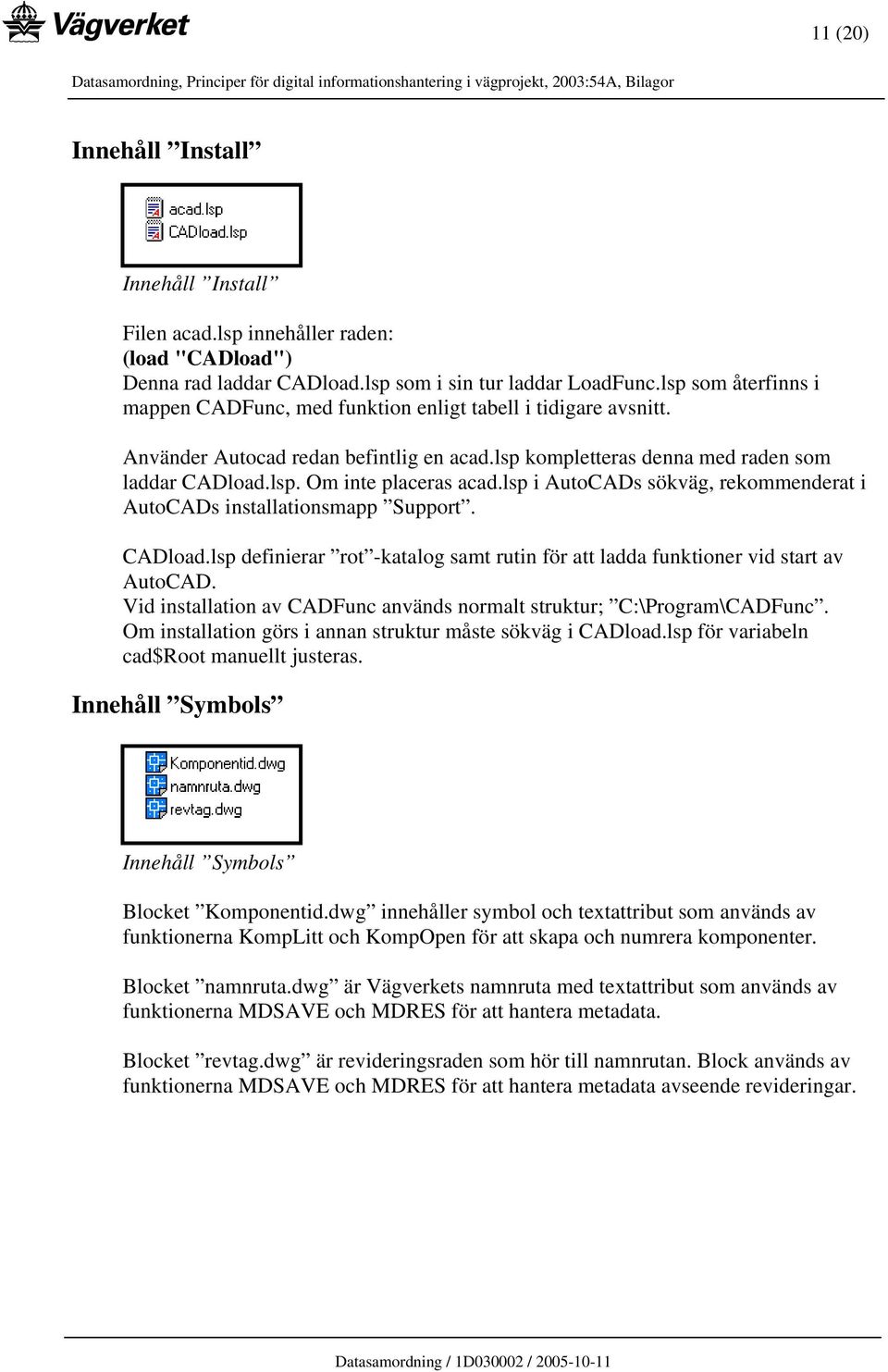 lsp i AutoCADs sökväg, rekommenderat i AutoCADs installationsmapp Support. CADload.lsp definierar rot -katalog samt rutin för att ladda funktioner vid start av AutoCAD.