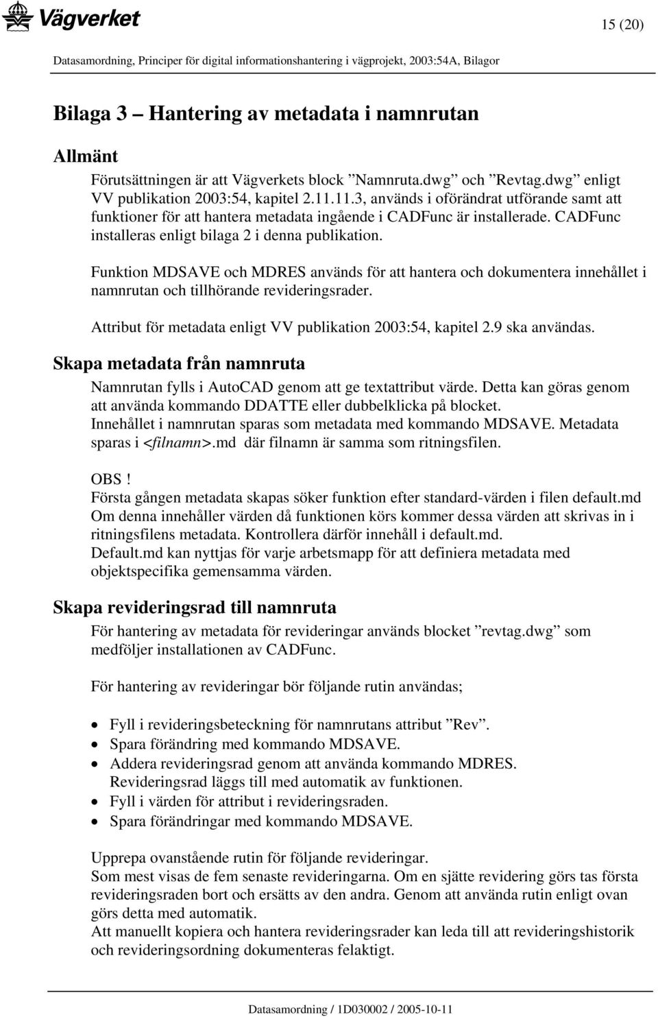 Funktion MDSAVE och MDRES används för att hantera och dokumentera innehållet i namnrutan och tillhörande revideringsrader. Attribut för metadata enligt VV publikation 2003:54, kapitel 2.