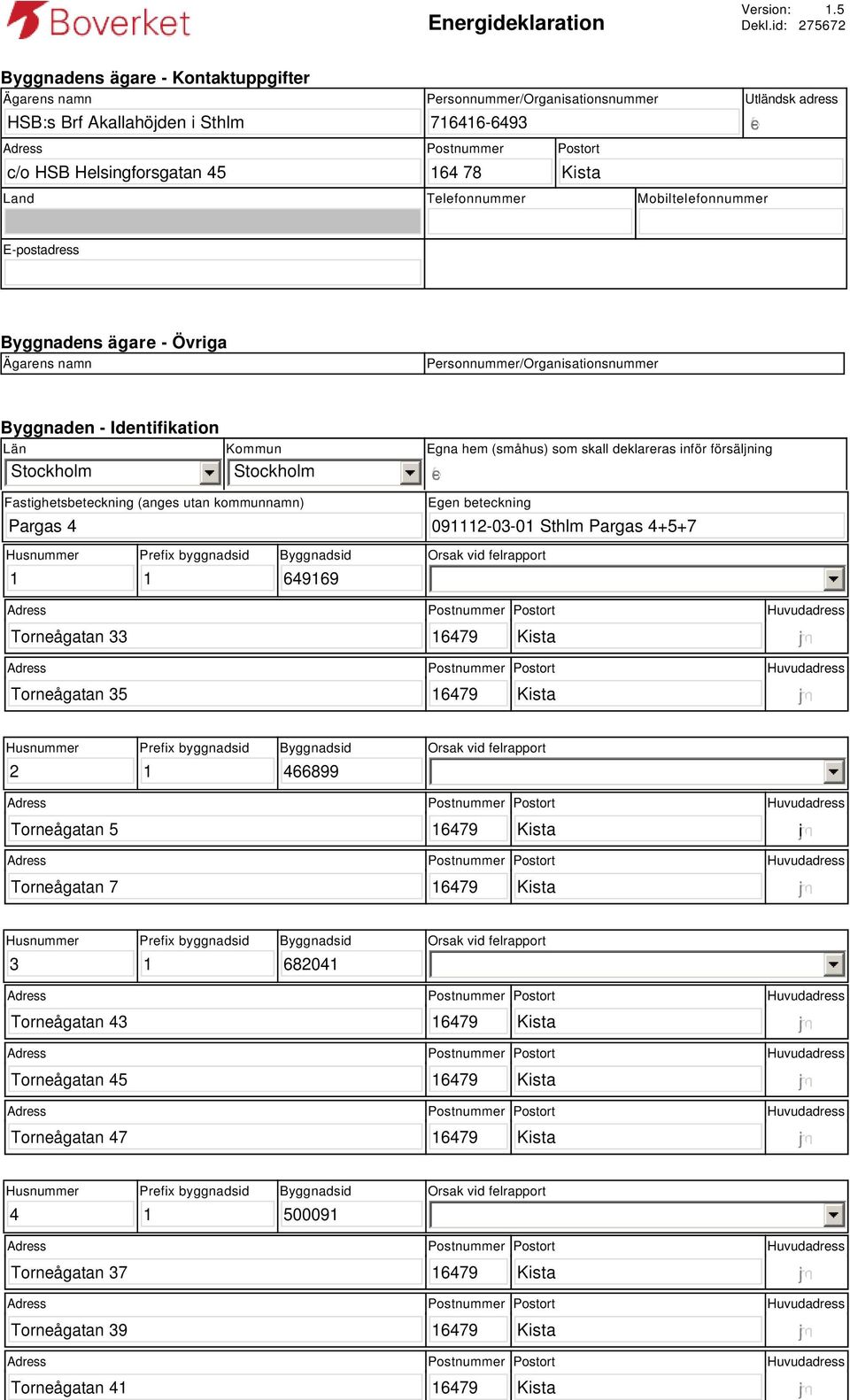 Utländsk adress gfedc Land Telefonnummer Mobiltelefonnummer E-postadress Byggnadens ägare - Övriga Ägarens namn Personnummer/Organisationsnummer Byggnaden - Identifikation Län Stockholm Kommun