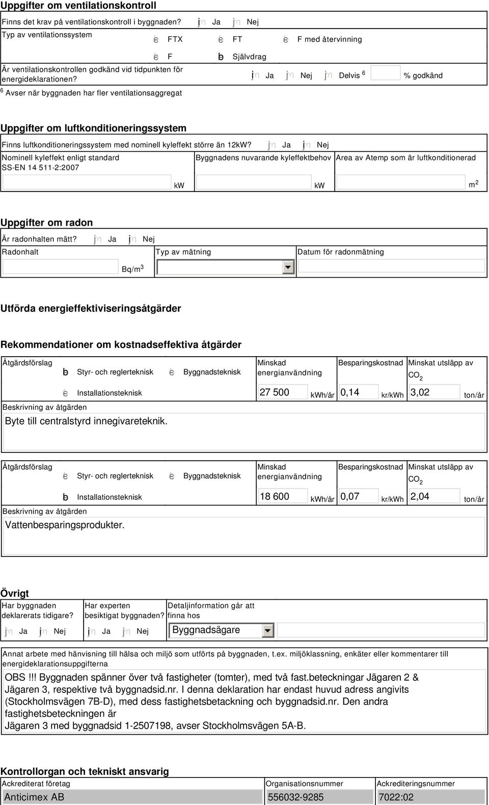 tidpunkten för energideklarationen? i Ja Nej Delvis 6 % godkänd Uppgifter om luftkonditioneringssystem Finns luftkonditioneringssystem med nominell kyleffekt större än 12kW?