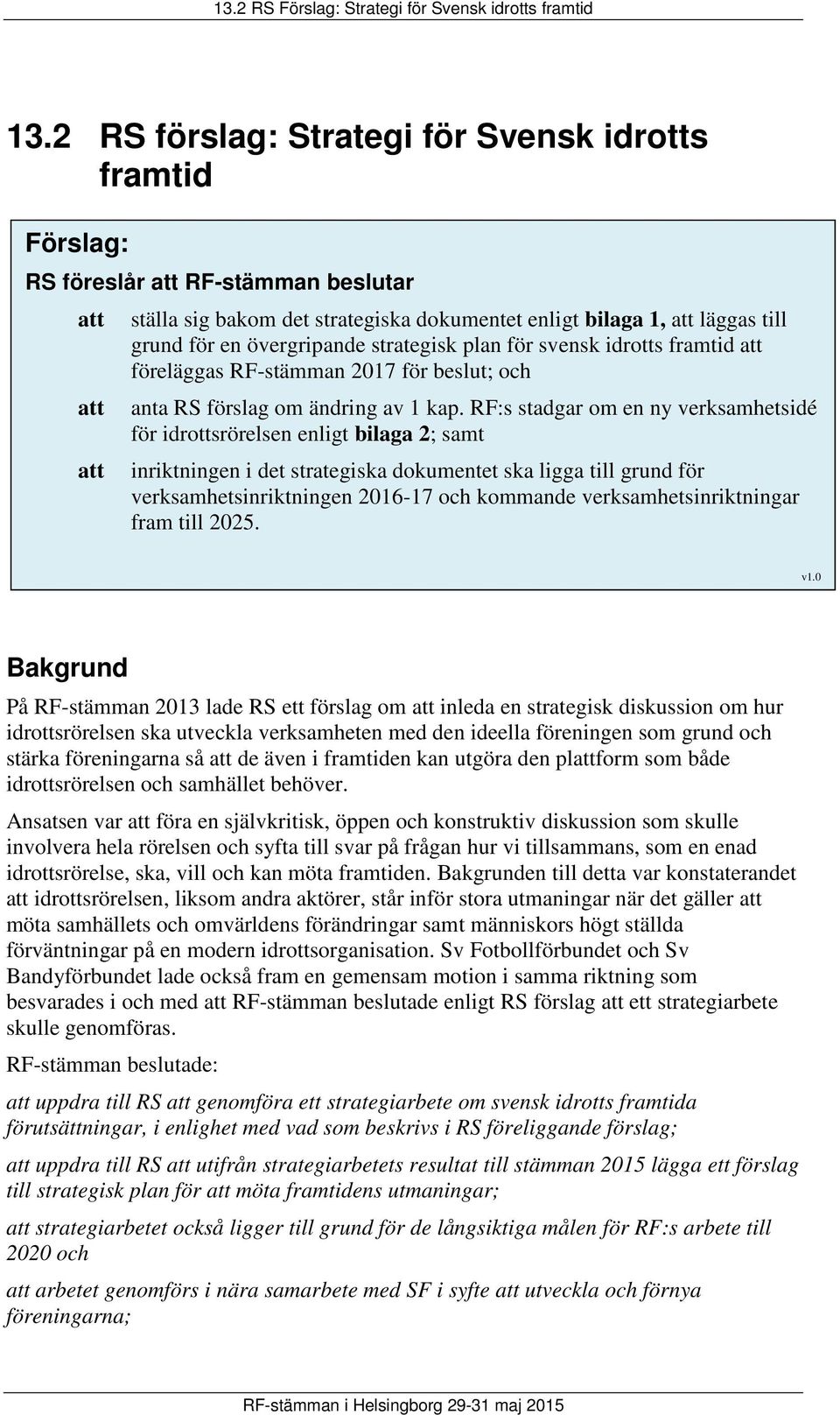 RF:s stadgar om en ny verksamhetsidé för idrottsrörelsen enligt bilaga 2; samt inriktningen i det strategiska dokumentet ska ligga till grund för verksamhetsinriktningen 2016-17 och kommande