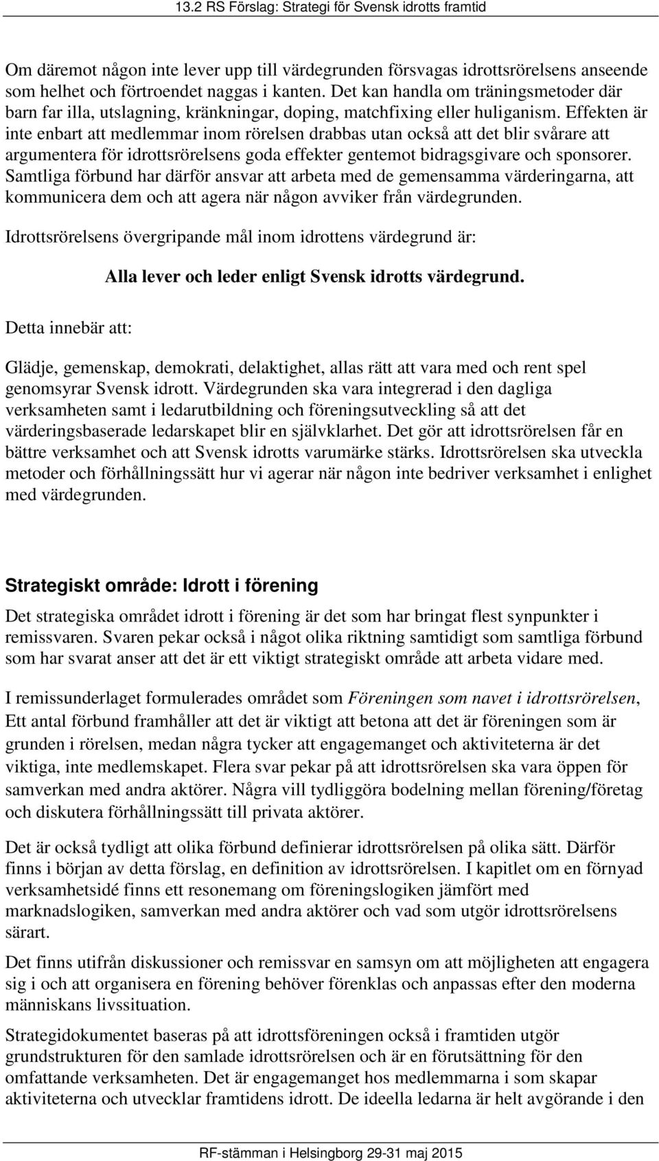 Effekten är inte enbart att medlemmar inom rörelsen drabbas utan också att det blir svårare att argumentera för idrottsrörelsens goda effekter gentemot bidragsgivare och sponsorer.