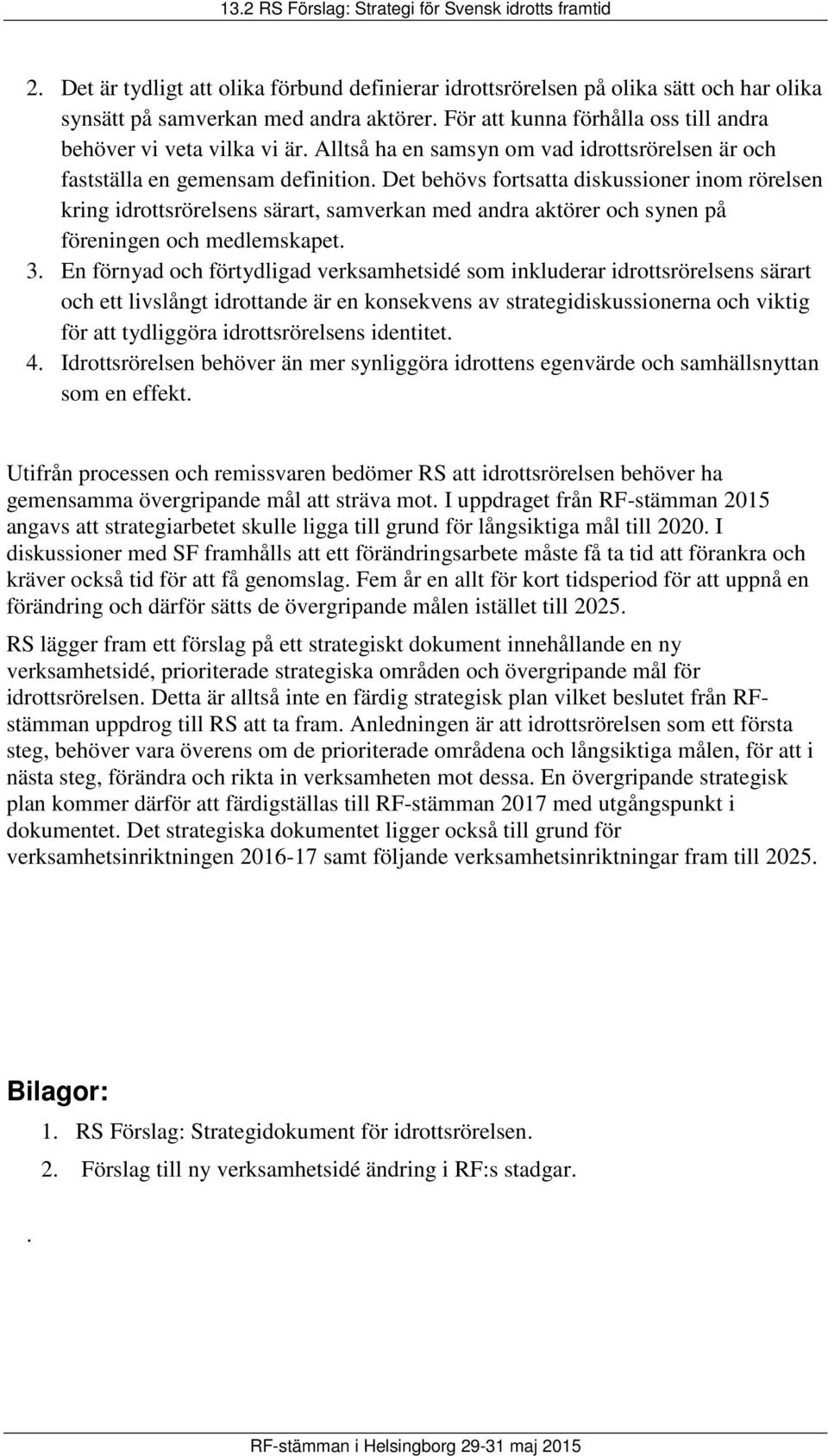 Det behövs fortsatta diskussioner inom rörelsen kring idrottsrörelsens särart, samverkan med andra aktörer och synen på föreningen och medlemskapet. 3.