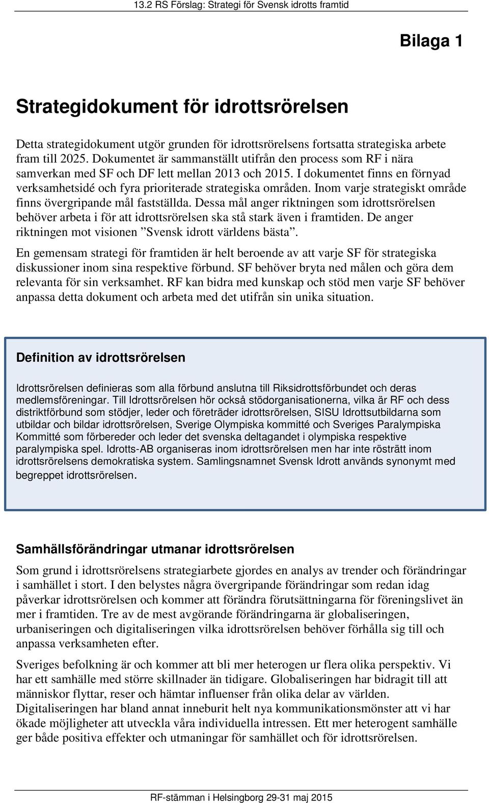 Inom varje strategiskt område finns övergripande mål fastställda. Dessa mål anger riktningen som idrottsrörelsen behöver arbeta i för att idrottsrörelsen ska stå stark även i framtiden.