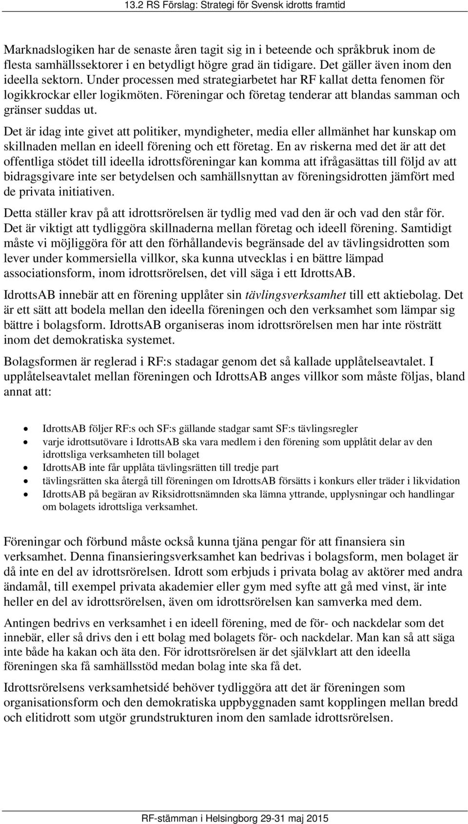 Det är idag inte givet att politiker, myndigheter, media eller allmänhet har kunskap om skillnaden mellan en ideell förening och ett företag.