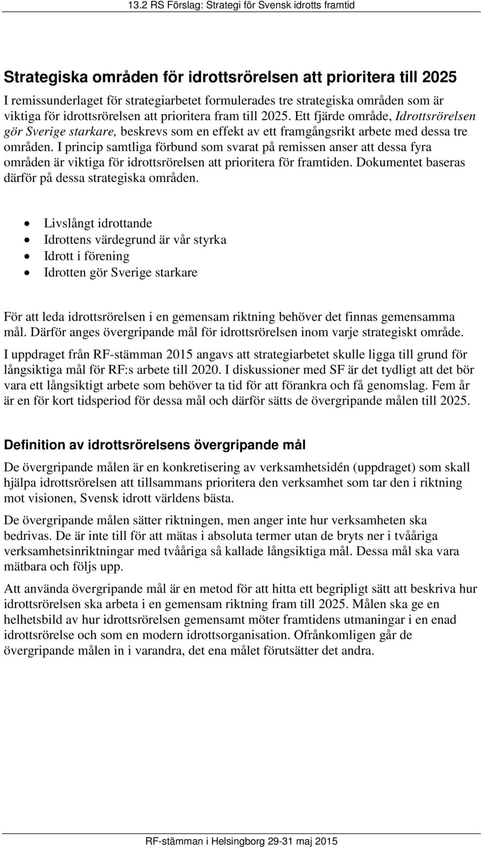 I princip samtliga förbund som svarat på remissen anser att dessa fyra områden är viktiga för idrottsrörelsen att prioritera för framtiden. Dokumentet baseras därför på dessa strategiska områden.