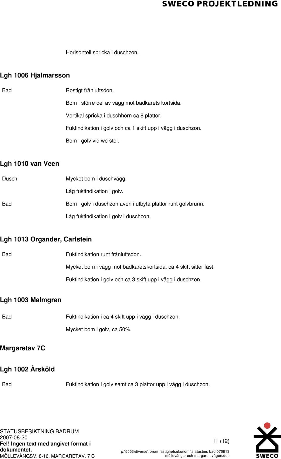 Bom i golv i duschzon även i utbyta plattor runt golvbrunn. Låg fuktindikation i golv i duschzon. Lgh 1013 Organder, Carlstein Fuktindikation runt frånluftsdon.