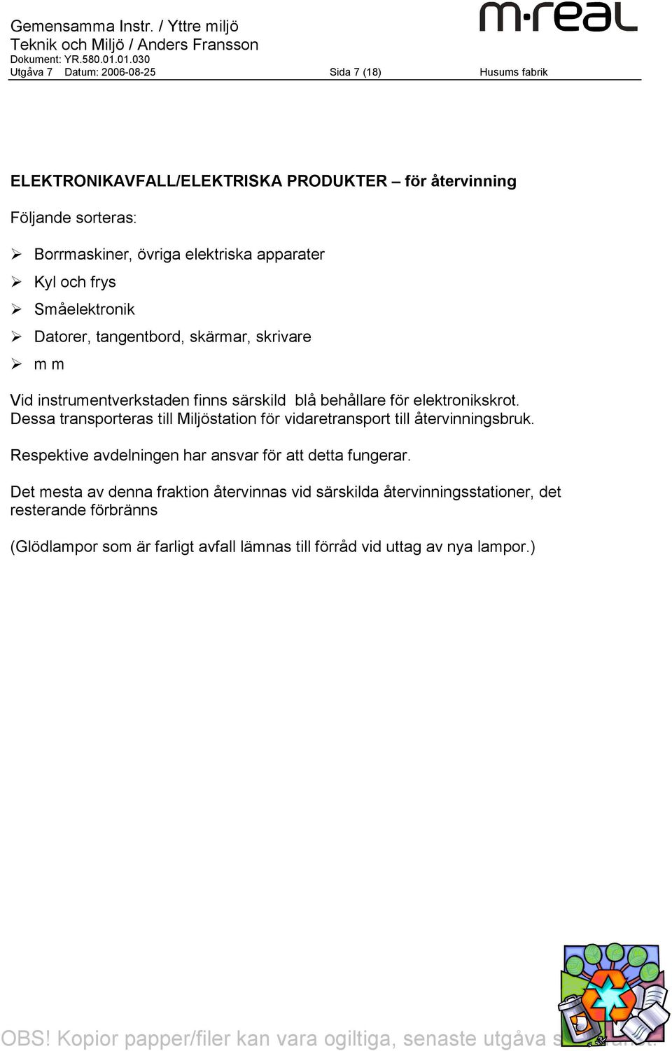 Dessa transporteras till Miljöstation för vidaretransport till återvinningsbruk. Respektive avdelningen har ansvar för att detta fungerar.