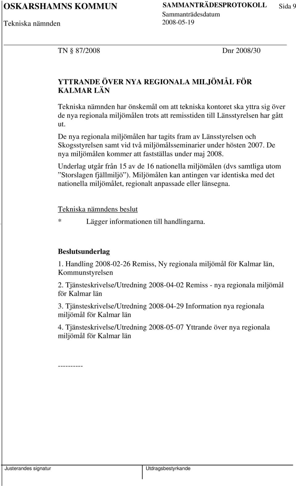 De nya miljömålen kommer att fastställas under maj 2008. Underlag utgår från 15 av de 16 nationella miljömålen (dvs samtliga utom Storslagen fjällmiljö ).