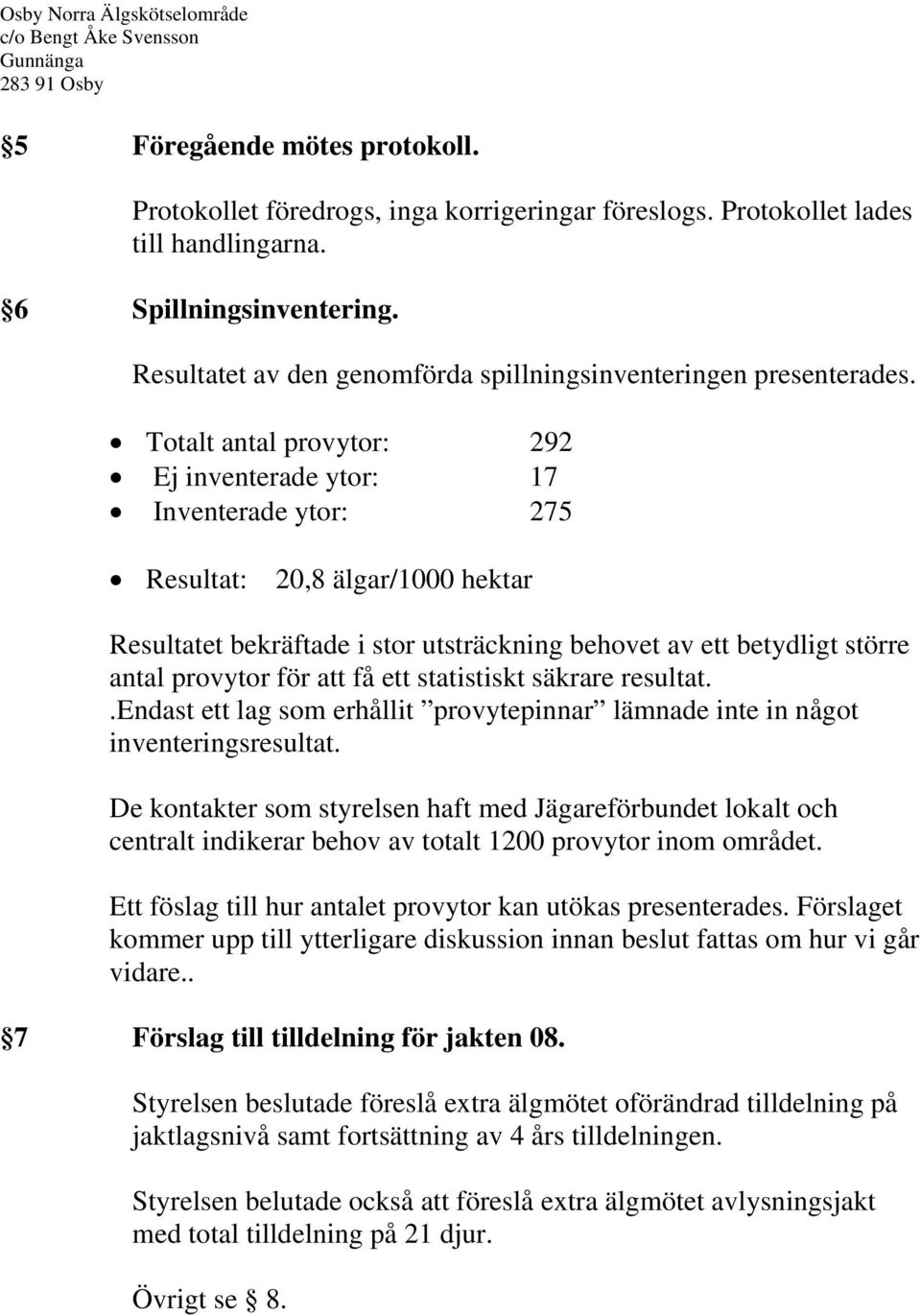 Totalt antal provytor: 292 Ej inventerade ytor: 17 Inventerade ytor: 275 Resultat: 20,8 älgar/1000 hektar Resultatet bekräftade i stor utsträckning behovet av ett betydligt större antal provytor för