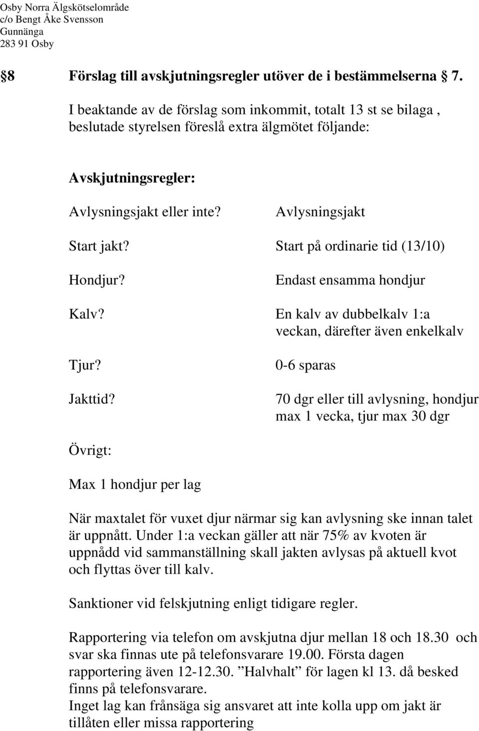 Start på ordinarie tid (13/10) Hondjur? Endast ensamma hondjur Kalv? En kalv av dubbelkalv 1:a veckan, därefter även enkelkalv Tjur? Jakttid?