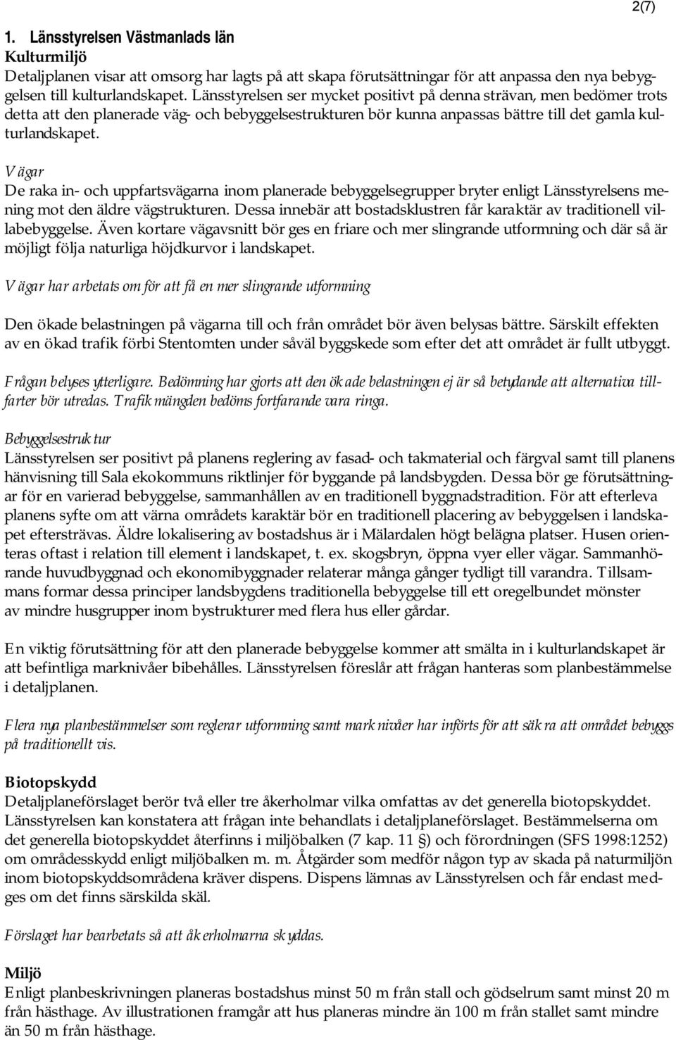 Vägar De raka in- och uppfartsvägarna inom planerade bebyggelsegrupper bryter enligt Länsstyrelsens mening mot den äldre vägstrukturen.