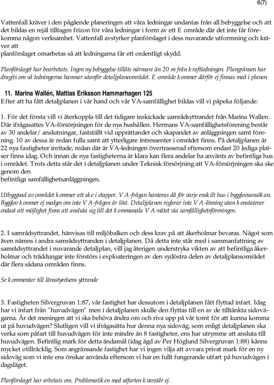Planförslaget har bearbetats. Ingen ny bebyggelse tillåts närmare än 20 m från kraftledningen. Plangränsen har dragits om så ledningarna hamnar utanför detaljplaneområdet.