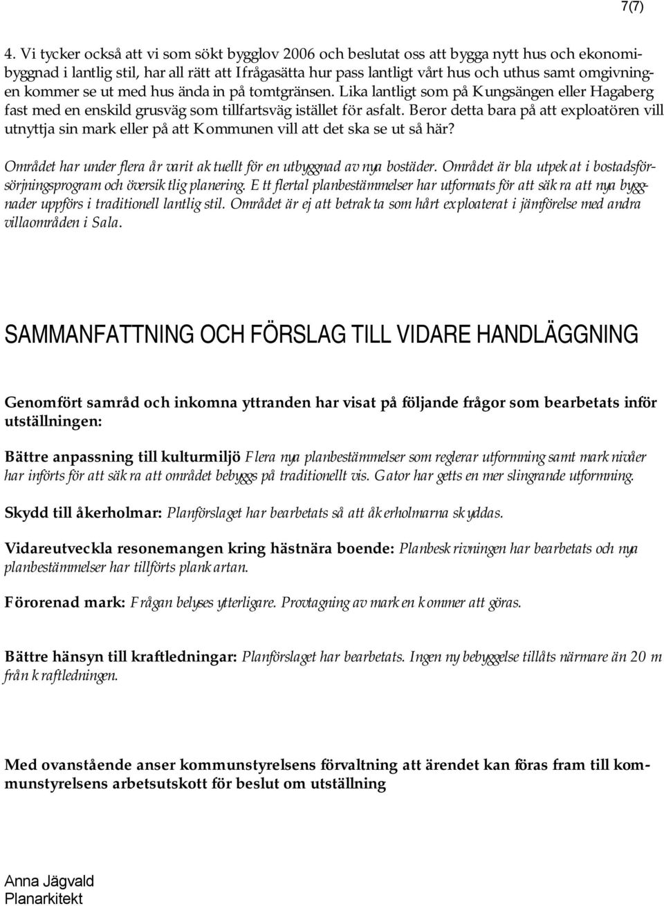 kommer se ut med hus ända in på tomtgränsen. Lika lantligt som på Kungsängen eller Hagaberg fast med en enskild grusväg som tillfartsväg istället för asfalt.