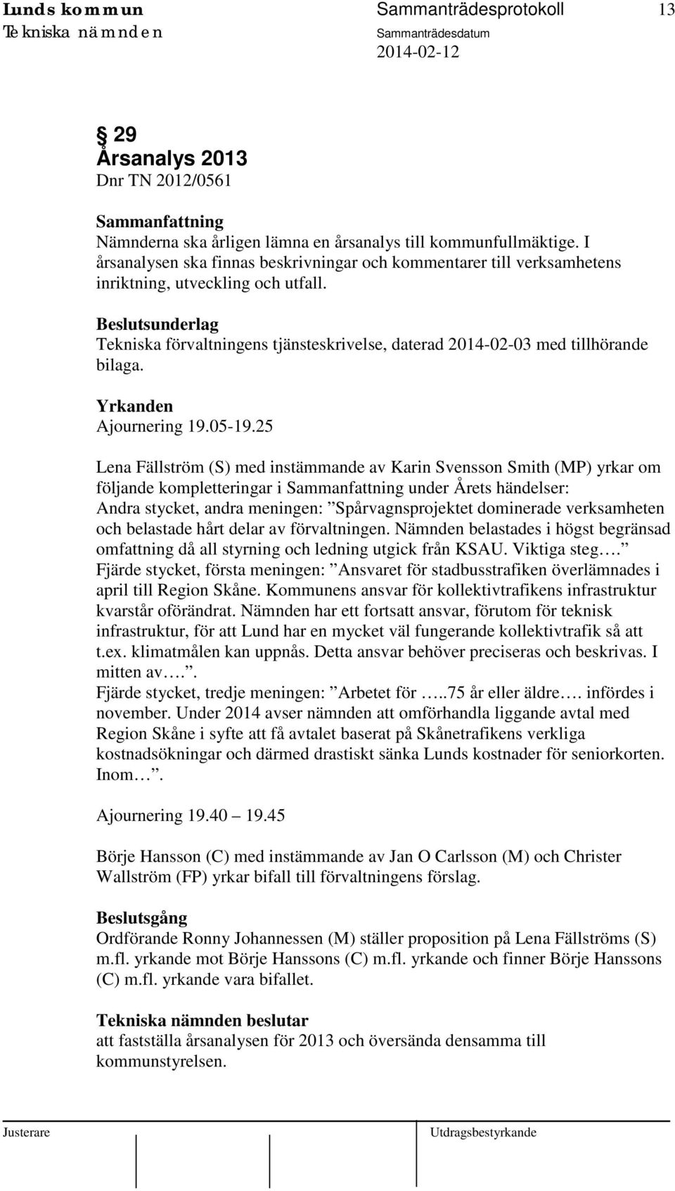 Beslutsunderlag Tekniska förvaltningens tjänsteskrivelse, daterad 2014-02-03 med tillhörande bilaga. Yrkanden Ajournering 19.05-19.