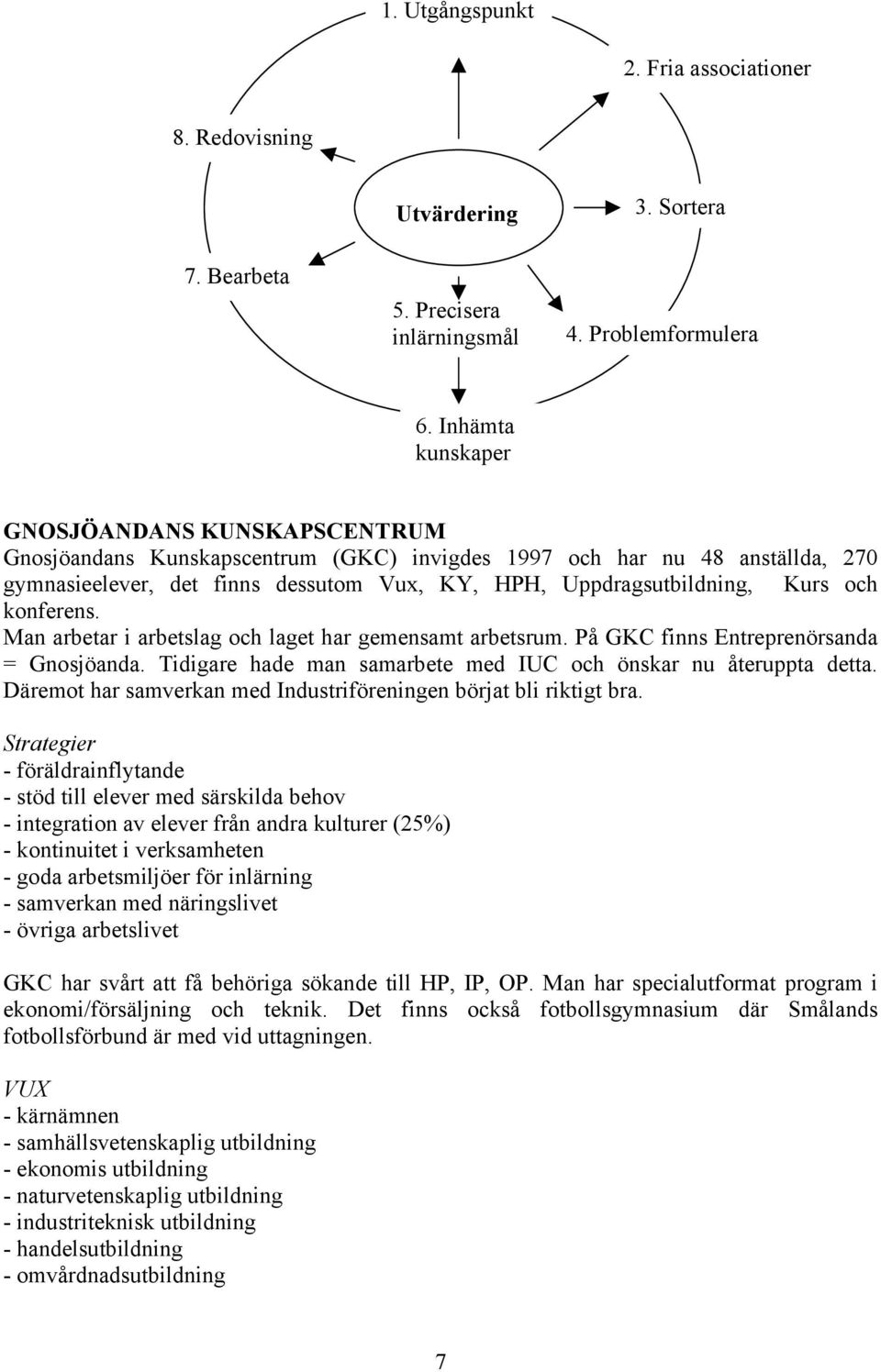 och konferens. Man arbetar i arbetslag och laget har gemensamt arbetsrum. På GKC finns Entreprenörsanda = Gnosjöanda. Tidigare hade man samarbete med IUC och önskar nu återuppta detta.