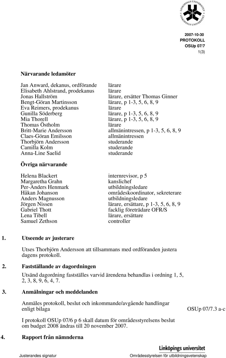 p 1-3, 5, 6, 8, 9 Claes-Göran Emilsson allmänintressen Thorbjörn Andersson studerande Camilla Kolm studerande Anna-Line Saelid studerande Övriga närvarande Helena Blackert internrevisor, p 5