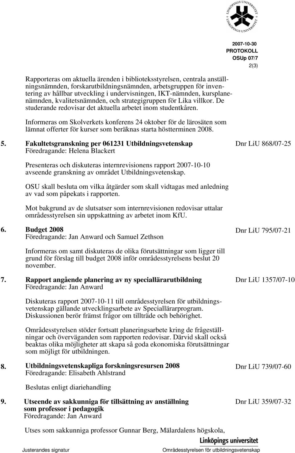 Informeras om Skolverkets konferens 24 oktober för de lärosäten som lämnat offerter för kurser som beräknas starta höstterminen 2008. 2007-10-30 PROTOKOLL OSUp 07/7 2(3) 5.