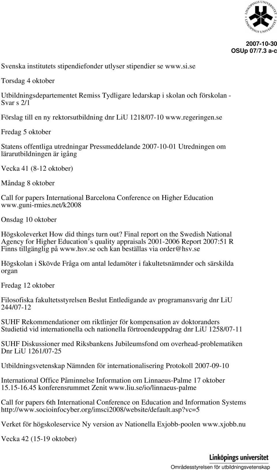 se Fredag 5 oktober Statens offentliga utredningar Pressmeddelande 2007-10-01 Utredningen om lärarutbildningen är igång Vecka 41 (8-12 oktober) Måndag 8 oktober Call for papers International