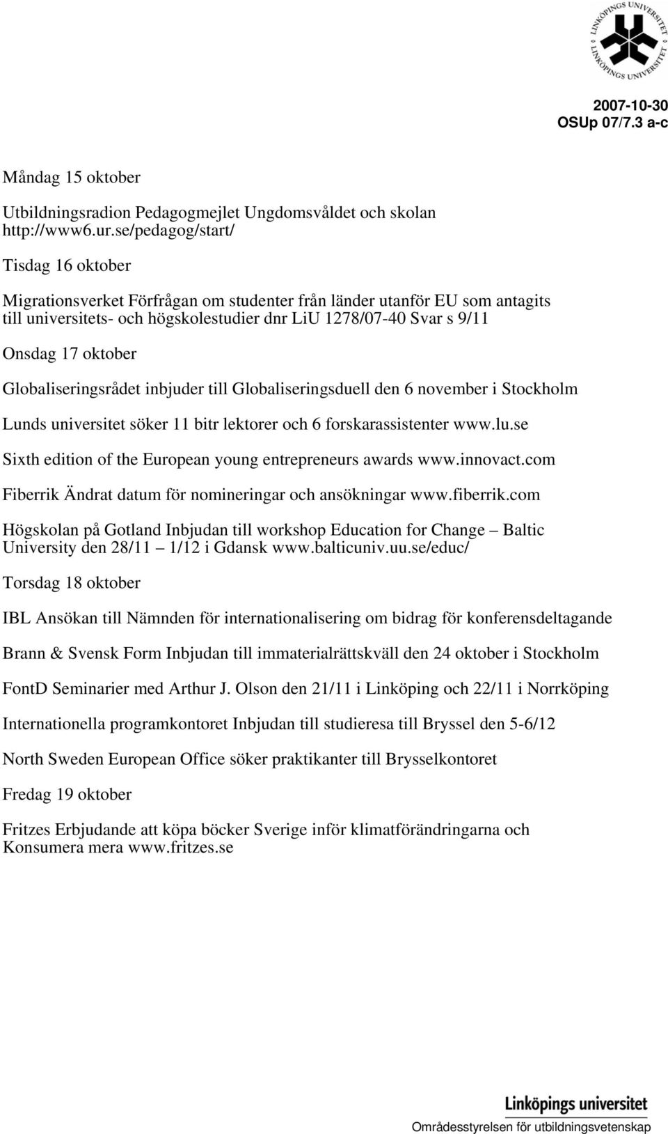 Globaliseringsrådet inbjuder till Globaliseringsduell den 6 november i Stockholm Lunds universitet söker 11 bitr lektorer och 6 forskarassistenter www.lu.