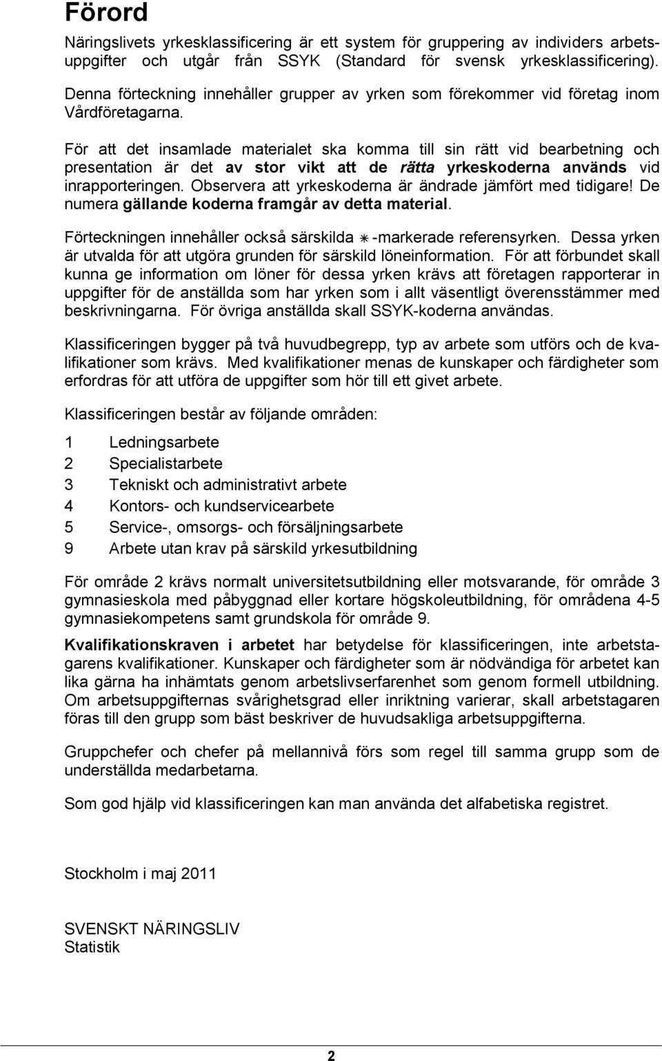 För att det insamlade materialet ska komma till sin rätt vid bearbetning och presentation är det av stor vikt att de rätta yrkeskoderna används vid inrapporteringen.