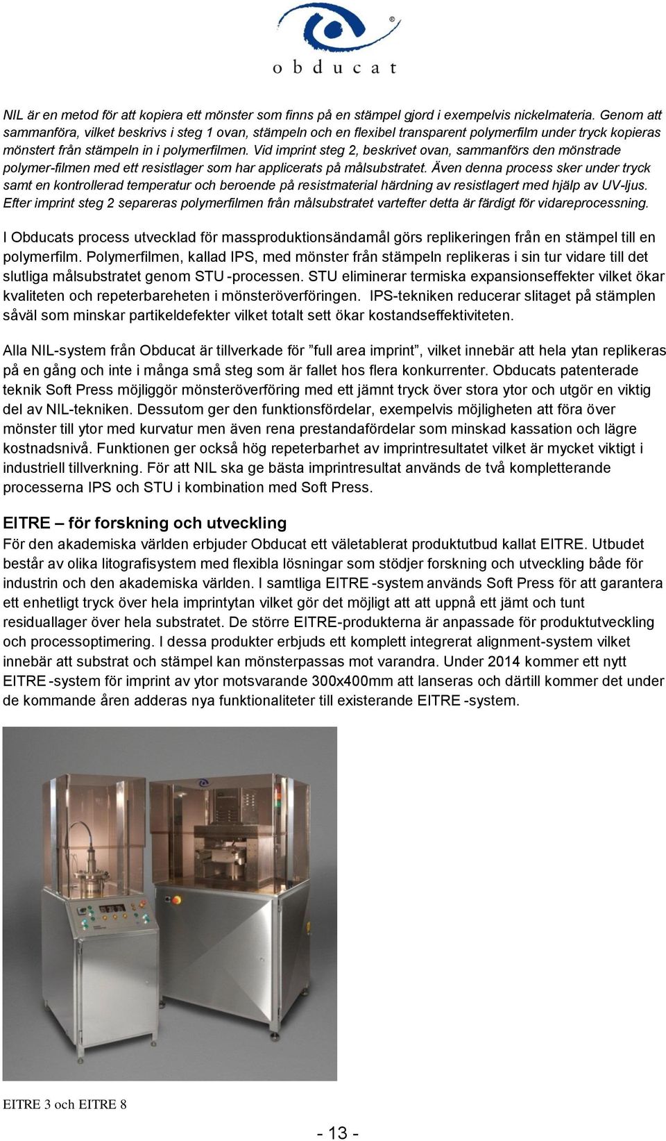 Vid imprint steg 2, beskrivet ovan, sammanförs den mönstrade polymer-filmen med ett resistlager som har applicerats på målsubstratet.