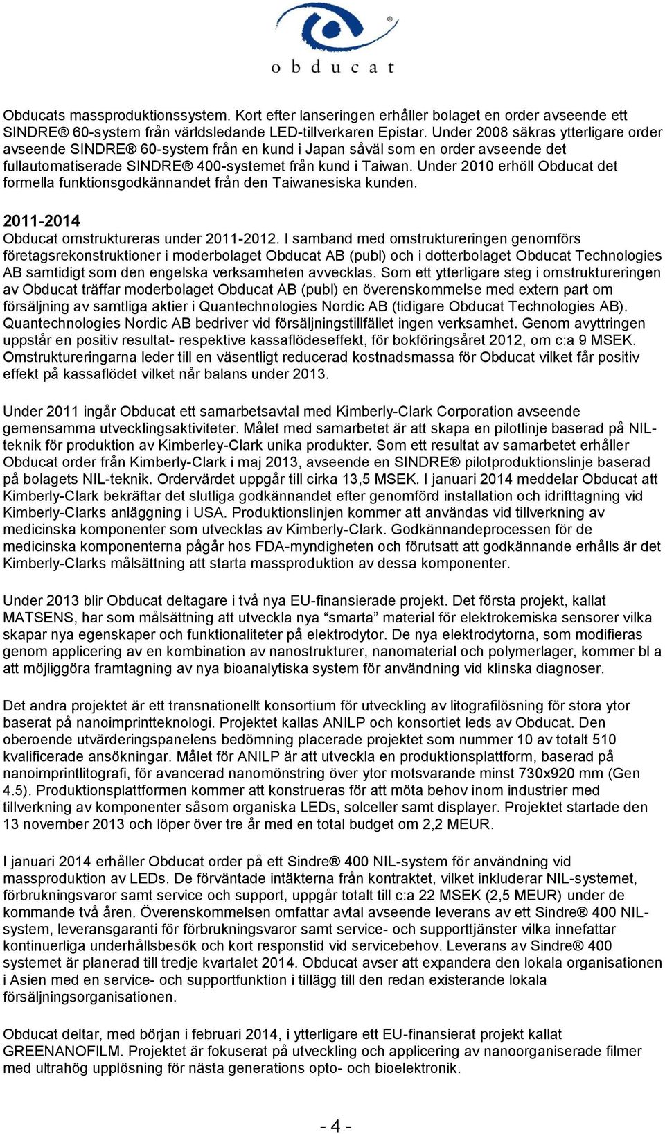 Under 2010 erhöll Obducat det formella funktionsgodkännandet från den Taiwanesiska kunden. 2011-2014 Obducat omstruktureras under 2011-2012.