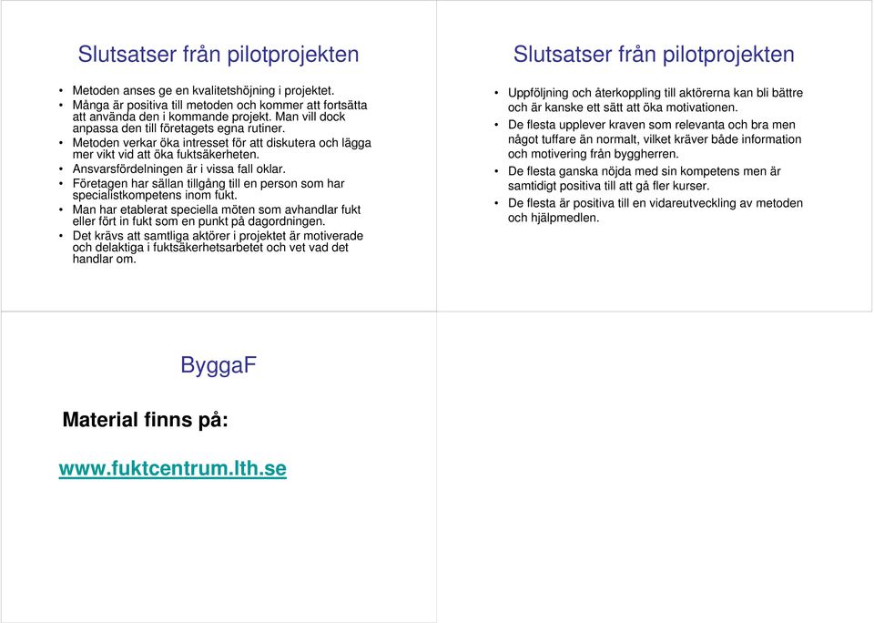 Företagen har sällan tillgång till en person som har specialistkompetens inom fukt. Man har etablerat speciella möten som avhandlar fukt eller fört in fukt som en punkt på dagordningen.